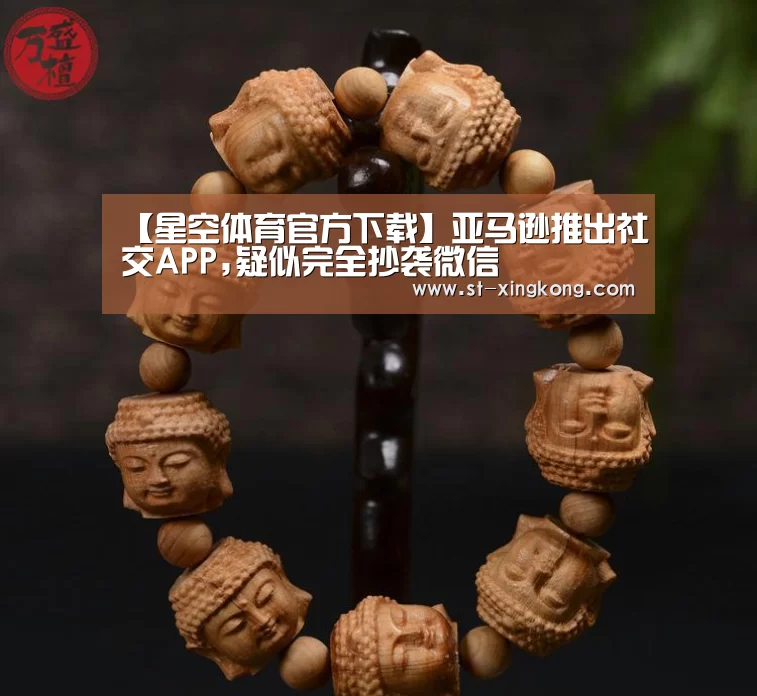 【星空体育官方下载】亚马逊推出社交APP,疑似完全抄袭微信(图1) 星空体育官方下载