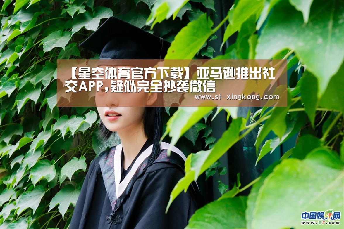 【星空体育官方下载】亚马逊推出社交APP,疑似完全抄袭微信(图3) 星空体育app团队